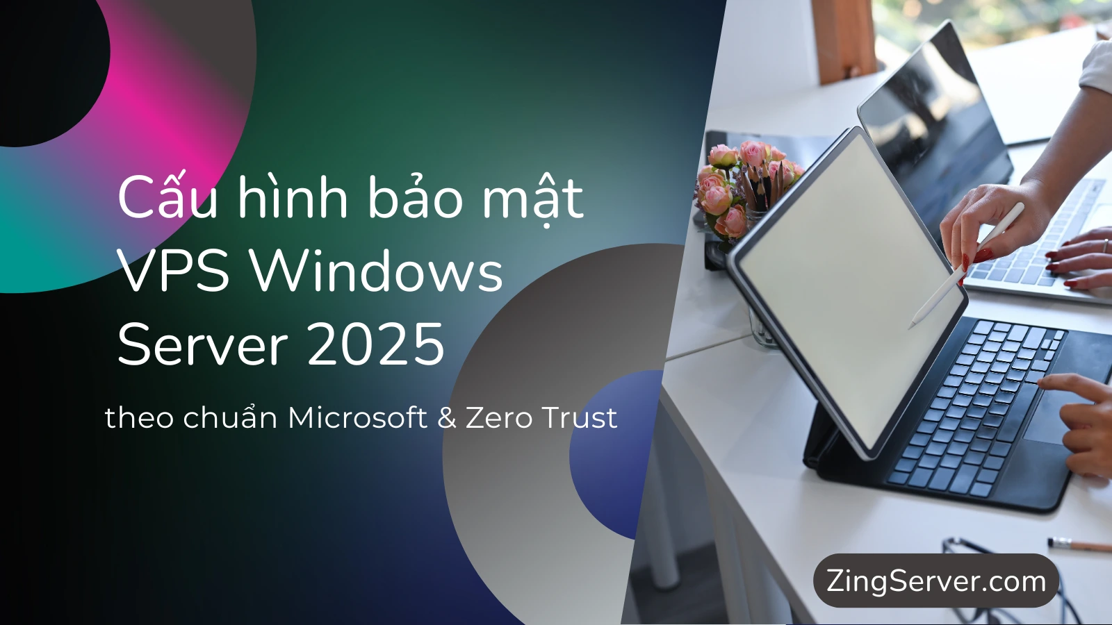 Cấu hình bảo mật VPS Windows Server 2025 theo chuẩn Microsoft & Zero Trust