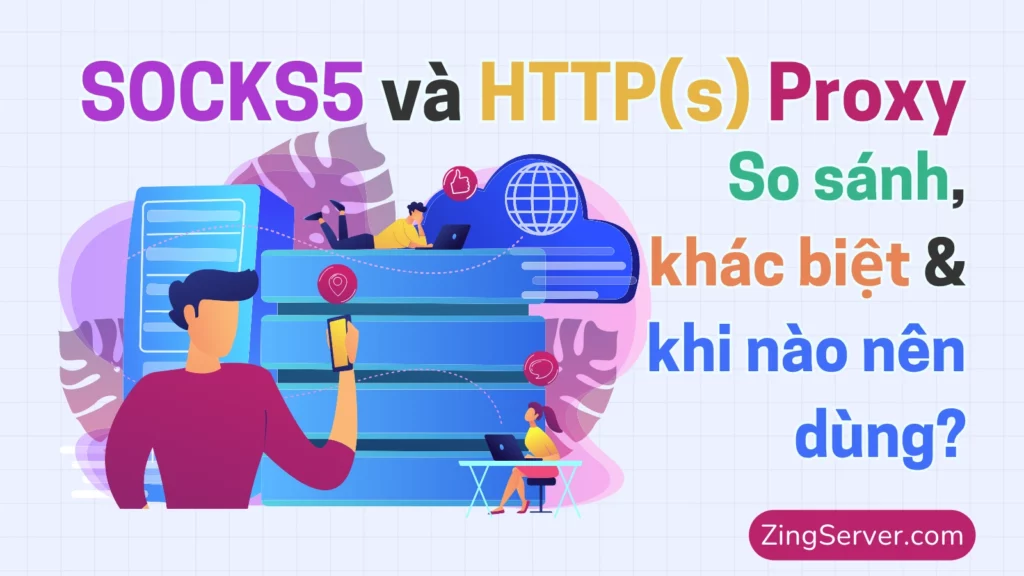 SOCKS5 và HTTP(s) Proxy So sánh, khác biệt & khi nào nên dùng