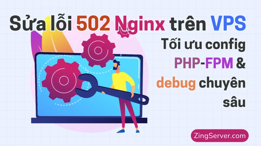 Sửa lỗi 502 Nginx trên VPS Tối ưu config PHP-FPM & debug chuyên sâu