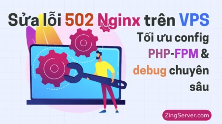 Sửa lỗi 502 Nginx trên VPS Tối ưu config PHP-FPM & debug chuyên sâu