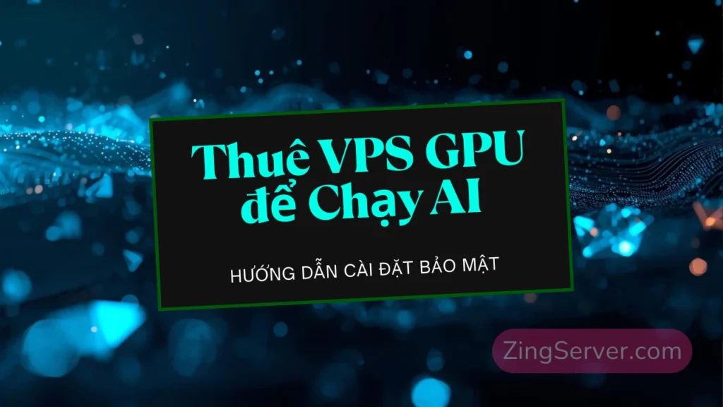 Thuê VPS GPU chạy AI Setup DeepSeek & Llama 3.3 bảo mật