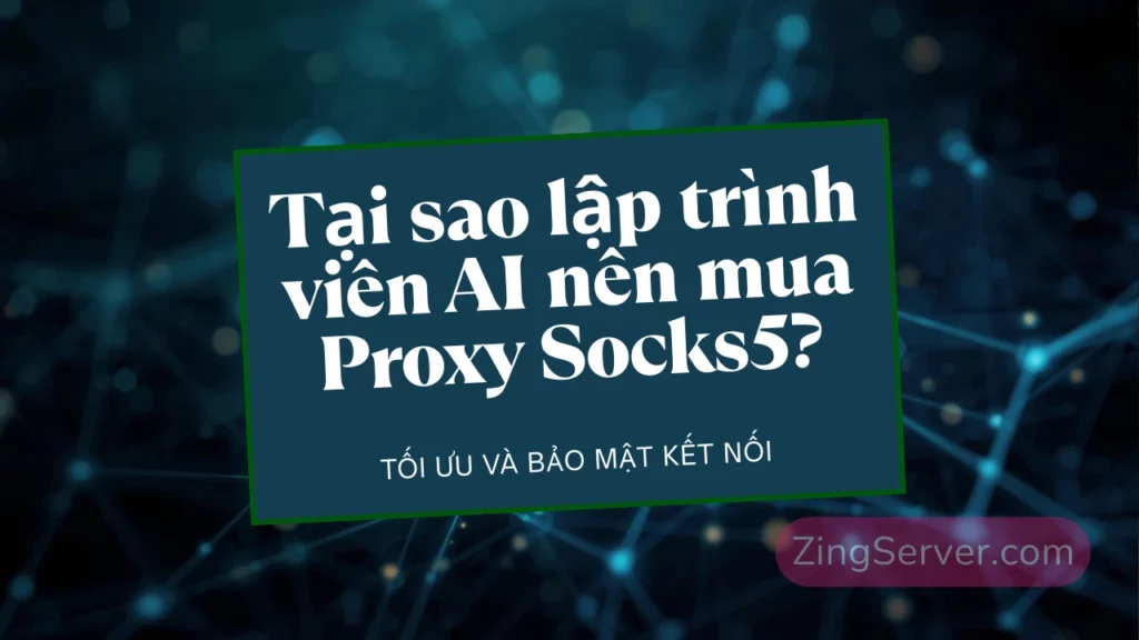 Tại sao lập trình viên AI nên mua Proxy Socks5 để tối ưu và bảo mật kết nối API