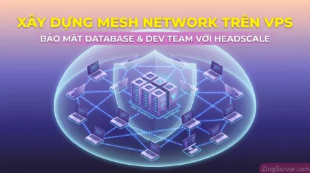 Hướng dẫn xây dựng Mesh Network trên VPS bảo mật Database bằng Headscale